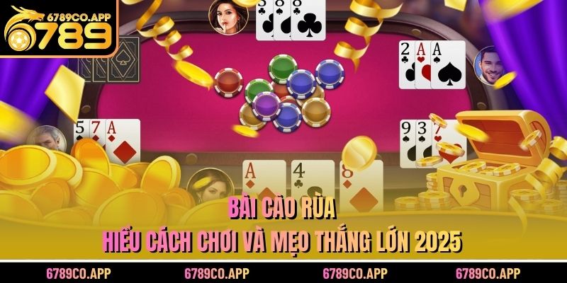 Bài Cào Rùa - Hiểu Cách Chơi Và Mẹo Thắng Lớn 2025