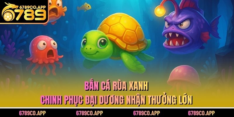 bắn cá rùa xanh - Chinh Phục Đại Dương Nhận Thưởng Lớn