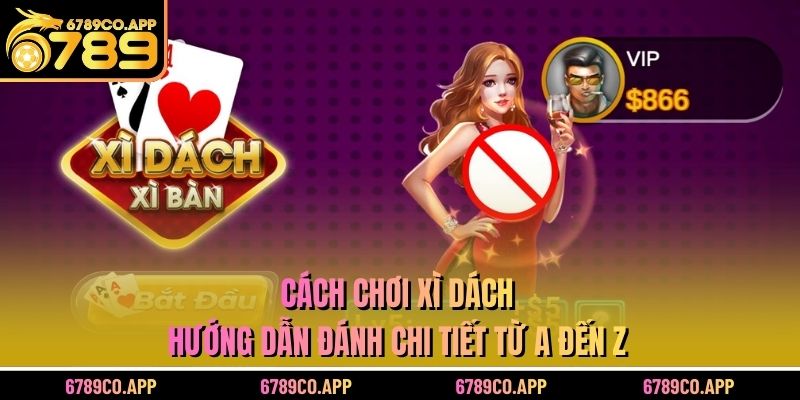 Cách Chơi Xì Dách - Hướng Dẫn Đánh Chi Tiết Từ A Đến Z