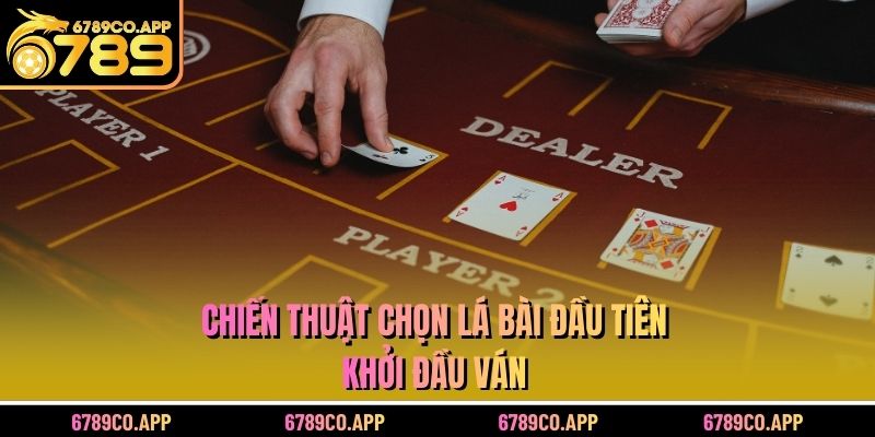 Chiến thuật chọn lá bài đầu tiên khởi đầu ván