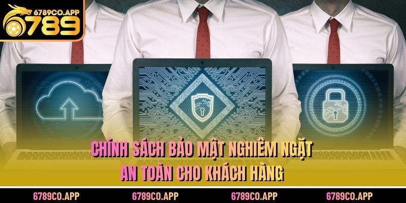 Chính sách bảo mật nghiêm ngặt, an toàn cho khách hàng