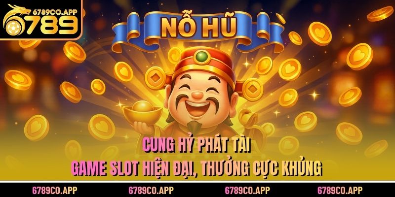 Cung Hỷ Phát Tài - Game Slot Hiện Đại, Thưởng Cực Khủng