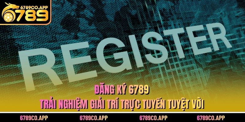 Đăng Ký 6789 - Tạo Tài Khoản Nhanh Trong 3 Phút