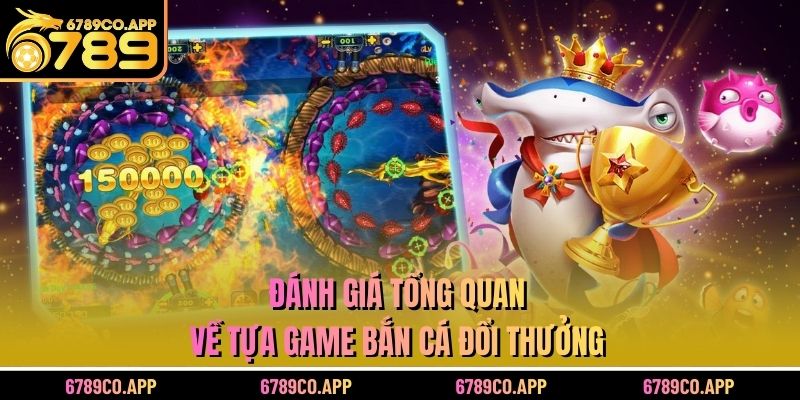 Đánh giá tổng quan về tựa game bắn cá đổi thưởng