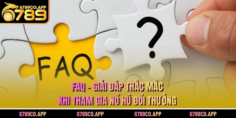 FAQ - Giải đáp thắc mắc khi tham gia nổ hũ đổi thưởng