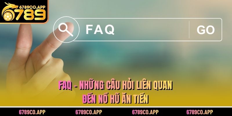 FAQ - Những câu hỏi liên quan đến nổ hũ ăn tiền