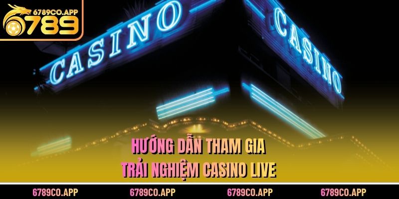 Hướng dẫn tham gia trải nghiệm casino live