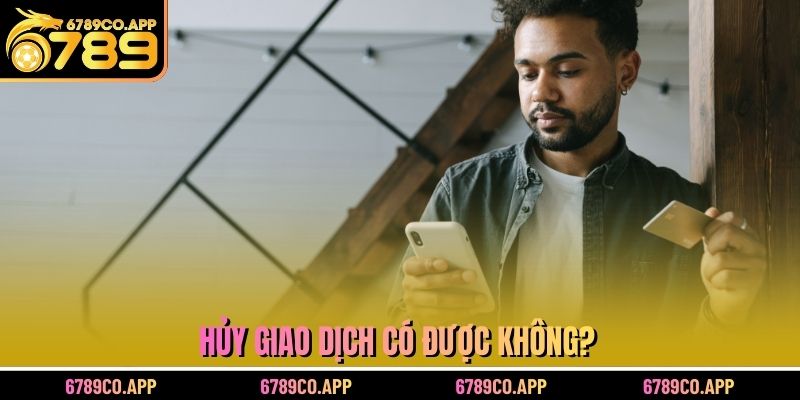 Hủy giao dịch có được không