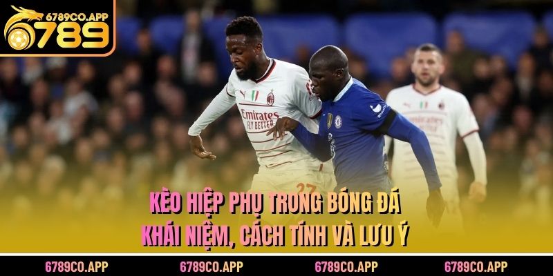 Kèo Hiệp Phụ Trong Bóng Đá - Khái Niệm, Cách Tính và Lưu Ý