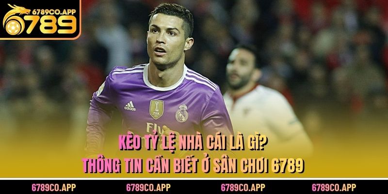 Kèo Tỷ Lệ Nhà Cái Là Gì? Thông Tin Cần Biết Ở Sân Chơi 6789