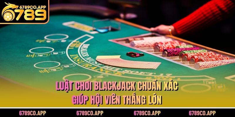 Luật Chơi Blackjack Chuẩn Xác Giúp Hội Viên Thắng Lớn