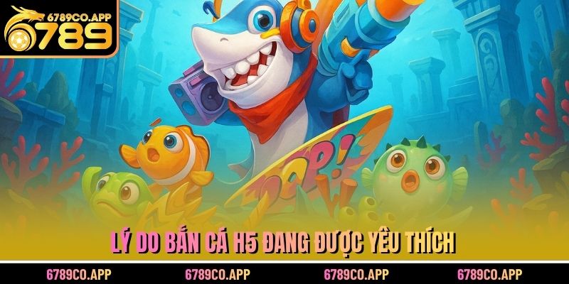 Lý do Bắn Cá H5 đang được yêu thích