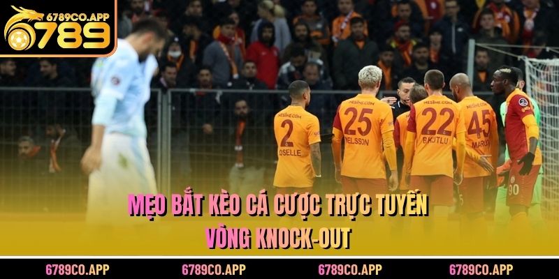 Mẹo bắt kèo cá cược trực tuyến vòng knock-out
