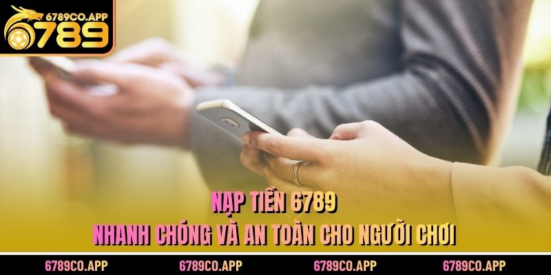 Nạp Tiền 6789 – Nhanh Chóng Và An Toàn Cho Người Chơi
