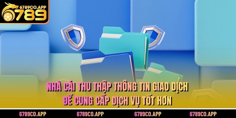 Nhà cái thu thập thông tin giao dịch để cung cấp dịch vụ tốt hơn