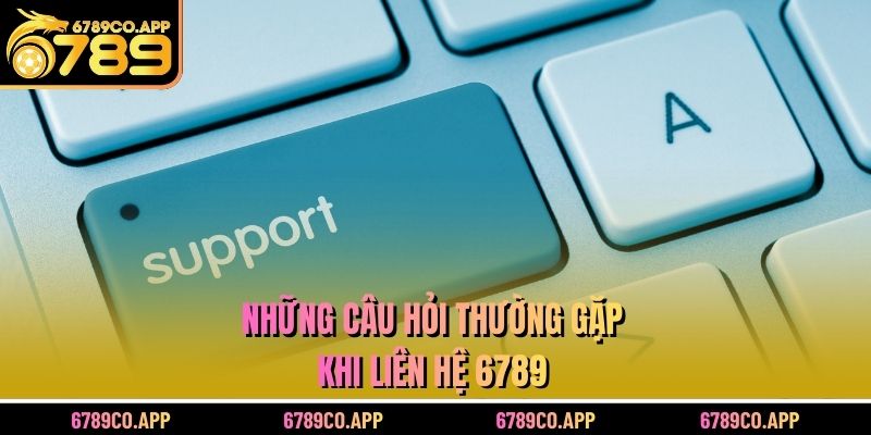 Những câu hỏi thường gặp khi liên hệ 6789