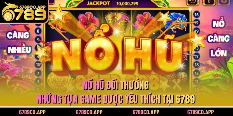 Nổ Hũ Đổi Thưởng - Những Tựa Game Được Yêu Thích Tại 6789