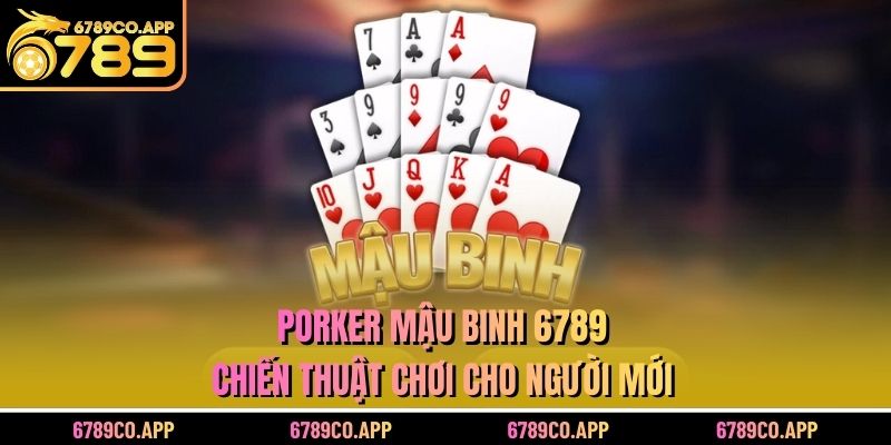 Porker Mậu Binh 6789 - Chiến Thuật Chơi Cho Người Mới
