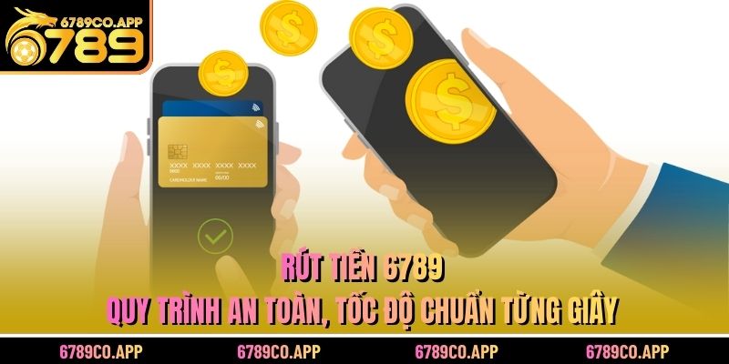 Rút Tiền 6789 – Quy Trình An Toàn, Tốc Độ Chuẩn Từng Giây