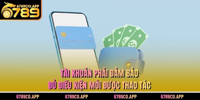 Tài khoản phải đảm bảo đủ điều kiện mới được thao tác