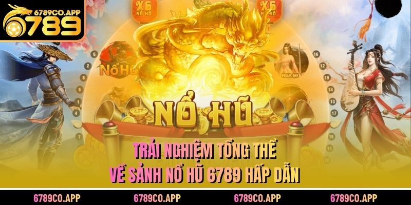 Trải nghiệm tổng thể về sảnh Nổ hũ 6789 hấp dẫn