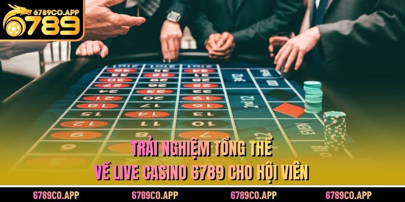 Trải nghiệm tổng thể về Live Casino 6789 cho hội viên