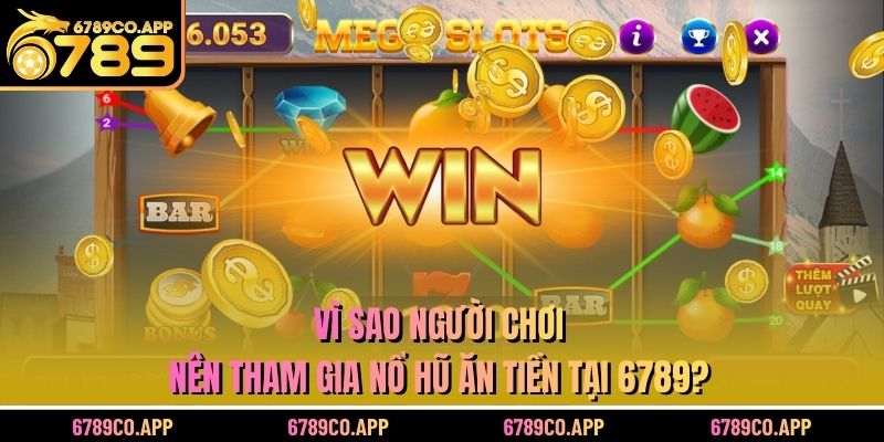 Vì sao người chơi nên tham gia nổ hũ ăn tiền tại 6789?